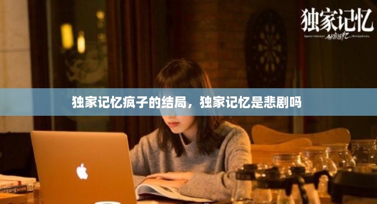 獨(dú)家記憶瘋子的結(jié)局，獨(dú)家記憶是悲劇嗎 