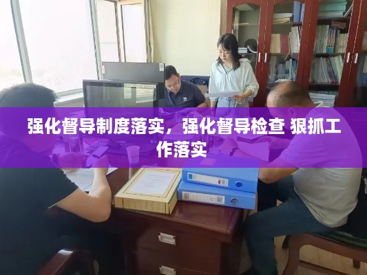 強(qiáng)化督導(dǎo)制度落實(shí)，強(qiáng)化督導(dǎo)檢查 狠抓工作落實(shí) 