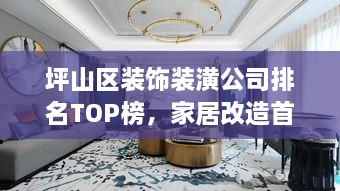 坪山區(qū)裝飾裝潢公司排名TOP榜，家居改造首選信賴伙伴！