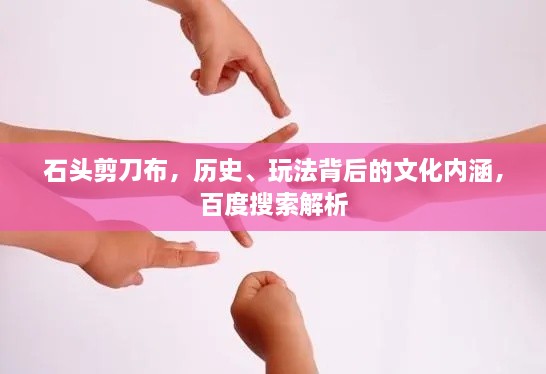 石頭剪刀布，歷史、玩法背后的文化內(nèi)涵，百度搜索解析