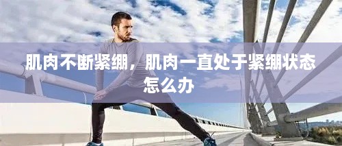 肌肉不斷緊繃，肌肉一直處于緊繃狀態(tài)怎么辦 