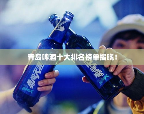 青島啤酒十大排名榜單揭曉！