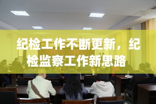 紀檢工作不斷更新，紀檢監(jiān)察工作新思路 