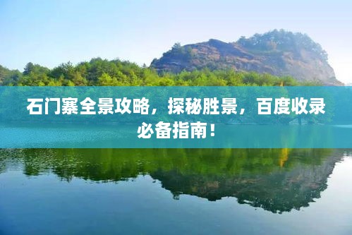 石門寨全景攻略，探秘勝景，百度收錄必備指南！
