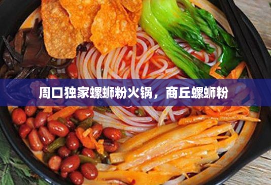 周口獨(dú)家螺螄粉火鍋，商丘螺螄粉 