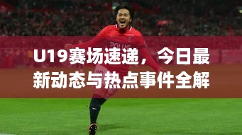 U19賽場速遞，今日最新動態(tài)與熱點事件全解析
