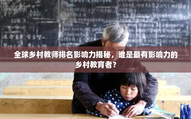 全球鄉(xiāng)村教師排名影響力揭秘，誰是最有影響力的鄉(xiāng)村教育者？