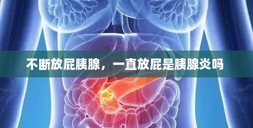 不斷放屁胰腺，一直放屁是胰腺炎嗎 