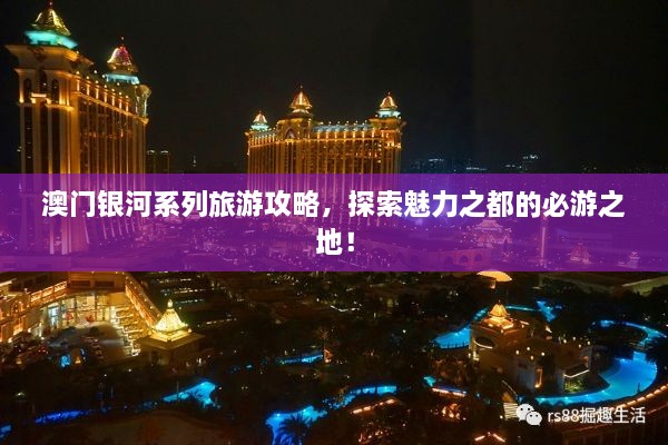 澳門銀河系列旅游攻略，探索魅力之都的必游之地！