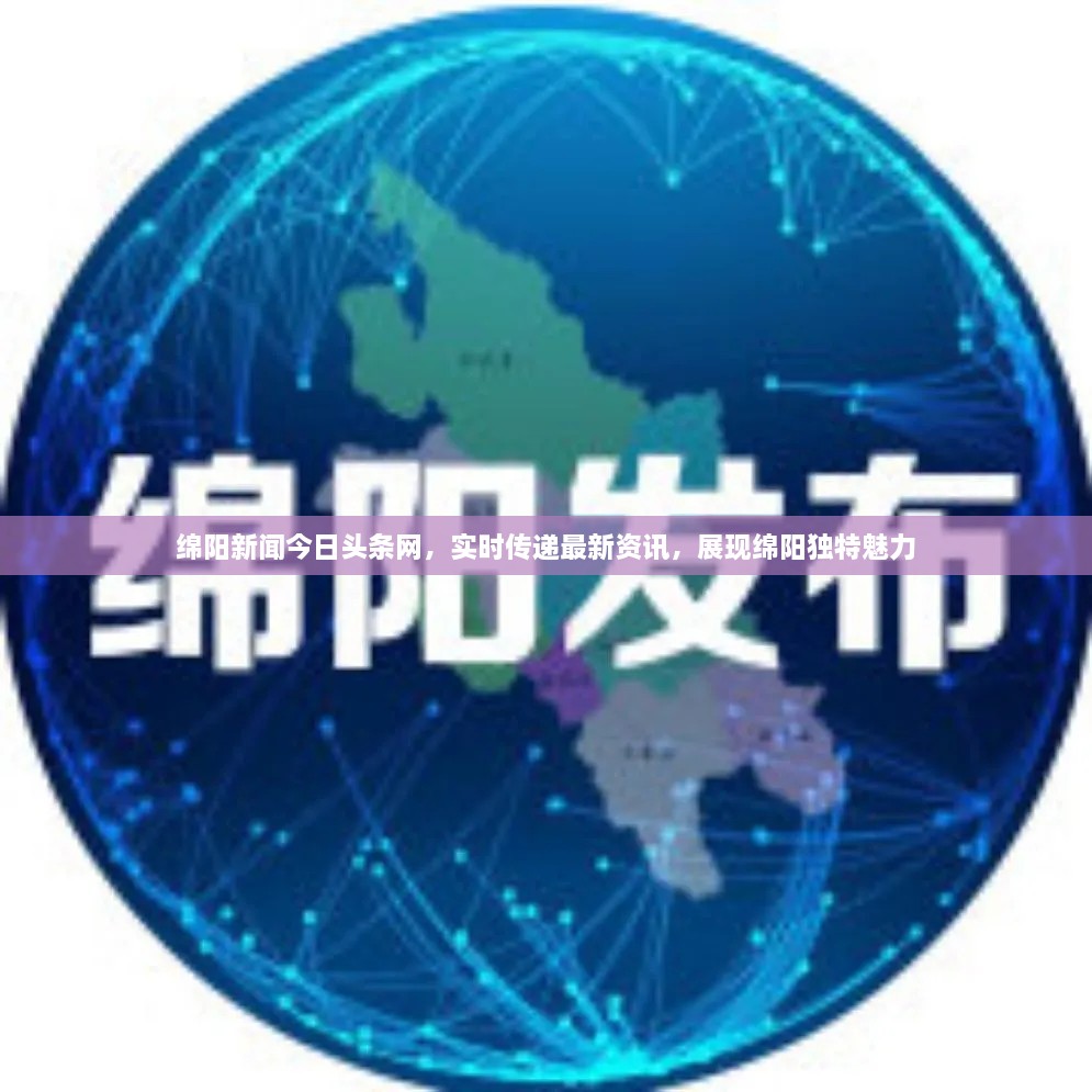 綿陽新聞今日頭條網(wǎng)，實(shí)時(shí)傳遞最新資訊，展現(xiàn)綿陽獨(dú)特魅力