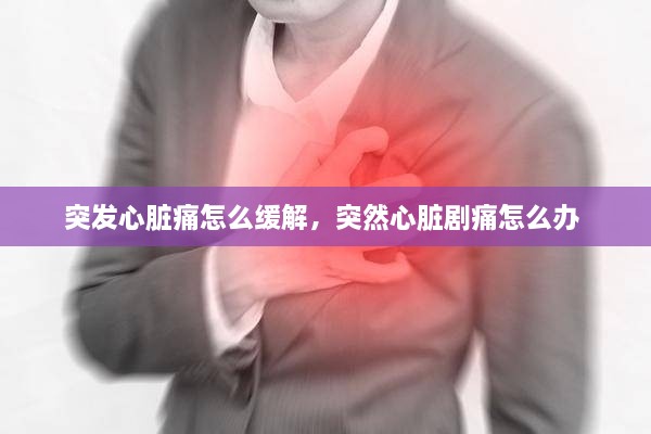 突發(fā)心臟痛怎么緩解，突然心臟劇痛怎么辦 