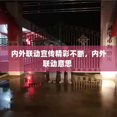 內外聯動宣傳精彩不斷，內外聯動意思 