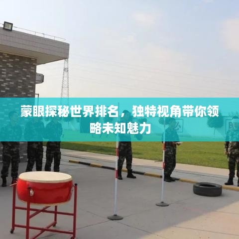 蒙眼探秘世界排名，獨(dú)特視角帶你領(lǐng)略未知魅力