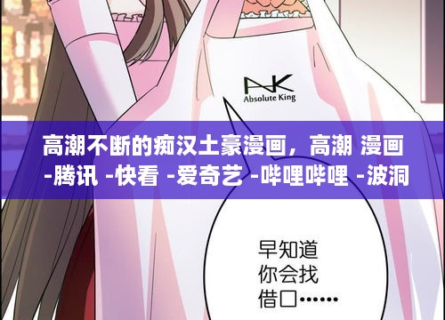 高潮不斷的癡漢土豪漫畫，高潮 漫畫 -騰訊 -快看 -愛奇藝 -嗶哩嗶哩 -波洞 