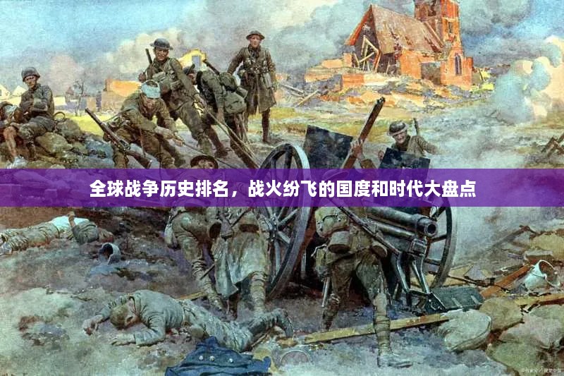 全球戰(zhàn)爭歷史排名，戰(zhàn)火紛飛的國度和時代大盤點