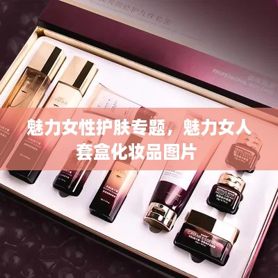 魅力女性護(hù)膚專(zhuān)題，魅力女人套盒化妝品圖片 