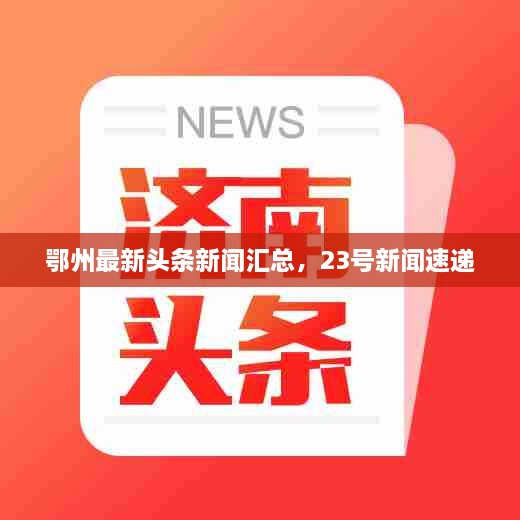 鄂州最新頭條新聞匯總，23號新聞速遞