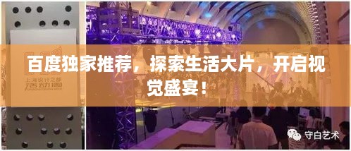 百度獨家推薦，探索生活大片，開啟視覺盛宴！