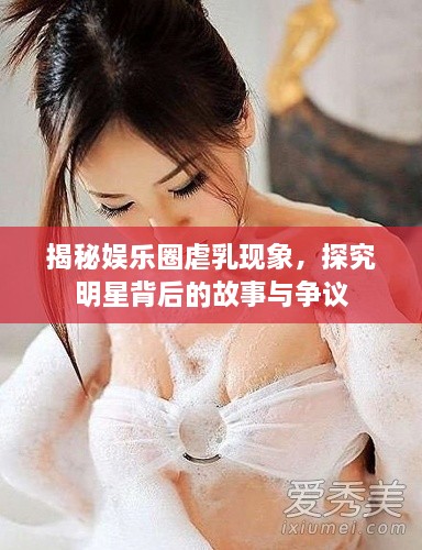 揭秘娛樂(lè)圈虐乳現(xiàn)象，探究明星背后的故事與爭(zhēng)議