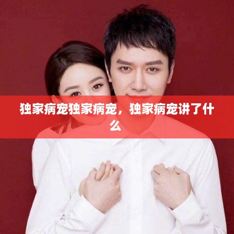 獨(dú)家病寵獨(dú)家病寵，獨(dú)家病寵講了什么 