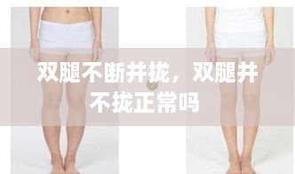 雙腿不斷并攏，雙腿并不攏正常嗎 