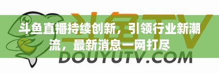 斗魚(yú)直播持續(xù)創(chuàng)新，引領(lǐng)行業(yè)新潮流，最新消息一網(wǎng)打盡