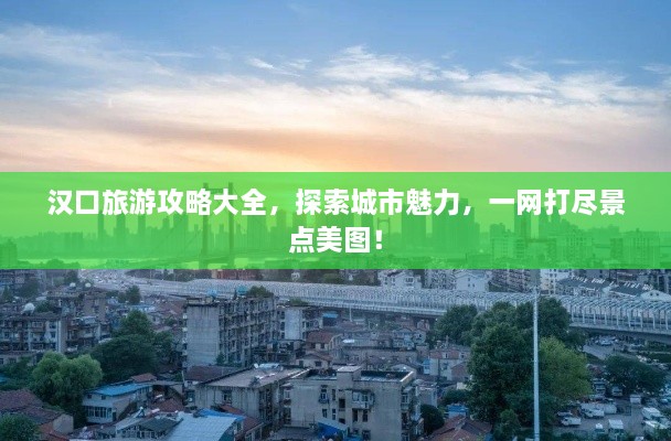 漢口旅游攻略大全，探索城市魅力，一網(wǎng)打盡景點美圖！