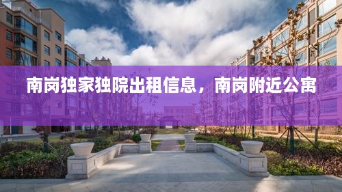 南崗獨家獨院出租信息，南崗附近公寓 