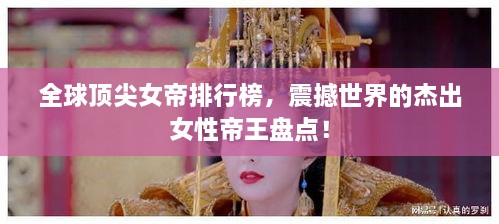 全球頂尖女帝排行榜，震撼世界的杰出女性帝王盤點！