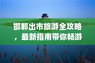 邯鄲出市旅游全攻略，最新指南帶你暢游勝地