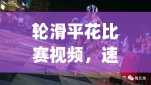 輪滑平花比賽視頻，速度與藝術(shù)的極致盛宴