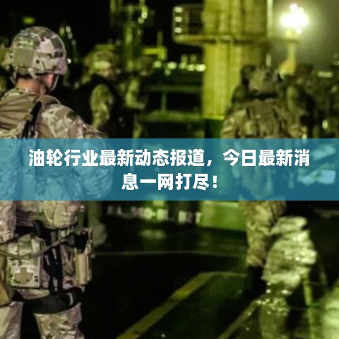 油輪行業(yè)最新動態(tài)報道，今日最新消息一網(wǎng)打盡！