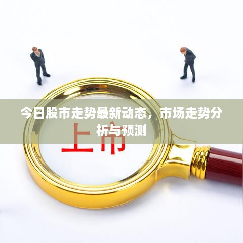今日股市走勢最新動態(tài)，市場走勢分析與預(yù)測