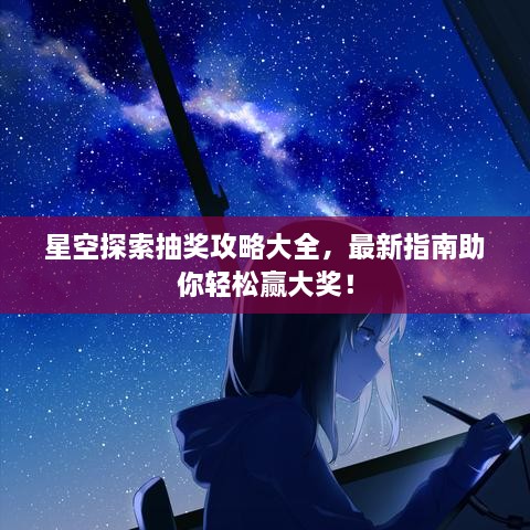 星空探索抽獎攻略大全，最新指南助你輕松贏大獎！