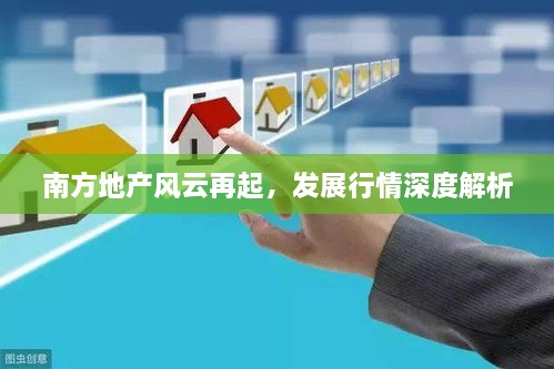 南方地產(chǎn)風(fēng)云再起，發(fā)展行情深度解析