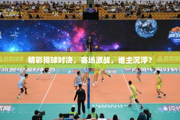 精彩排球?qū)Q，賽場激戰(zhàn)，誰主沉?。? class=