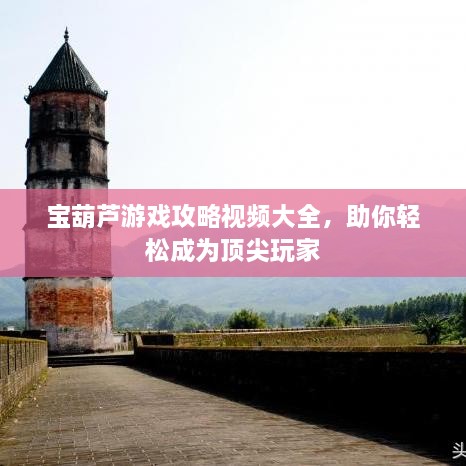 寶葫蘆游戲攻略視頻大全，助你輕松成為頂尖玩家