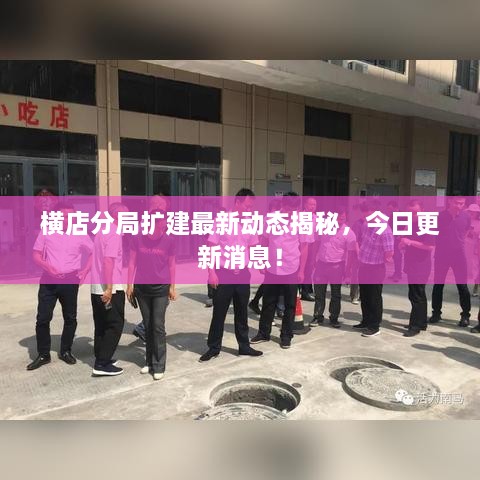 橫店分局擴建最新動態(tài)揭秘，今日更新消息！