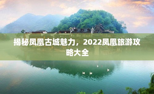 揭秘鳳凰古城魅力，2022鳳凰旅游攻略大全
