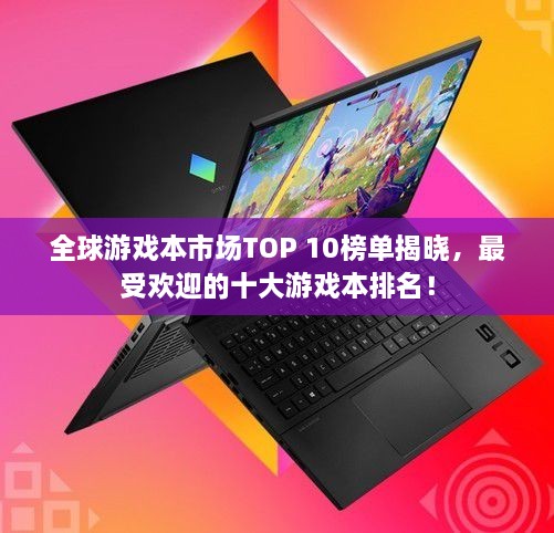全球游戲本市場TOP 10榜單揭曉，最受歡迎的十大游戲本排名！