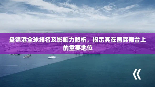 盤錦港全球排名及影響力解析，揭示其在國(guó)際舞臺(tái)上的重要地位