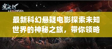 最新科幻懸疑電影探索未知世界的神秘之旅，帶你領(lǐng)略未知的魅力