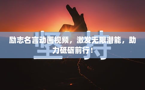 勵志名言動畫視頻，激發(fā)無限潛能，助力砥礪前行！