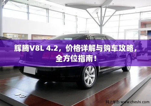 輝騰V8L 4.2，價(jià)格詳解與購車攻略，全方位指南！