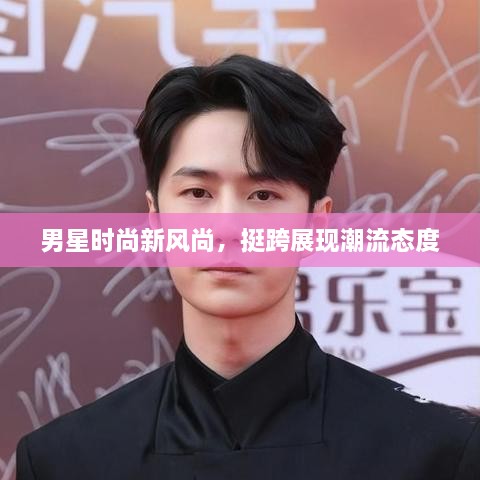 男星時(shí)尚新風(fēng)尚，挺跨展現(xiàn)潮流態(tài)度